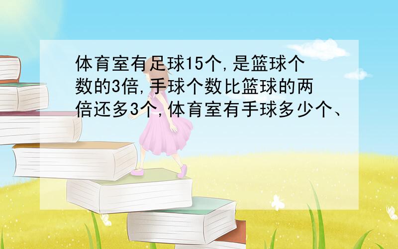 体育室有足球15个,是篮球个数的3倍,手球个数比篮球的两倍还多3个,体育室有手球多少个、