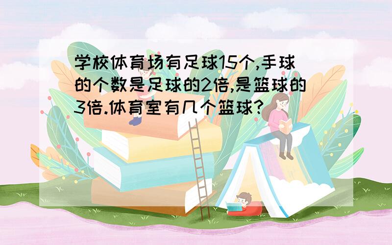 学校体育场有足球15个,手球的个数是足球的2倍,是篮球的3倍.体育室有几个篮球?