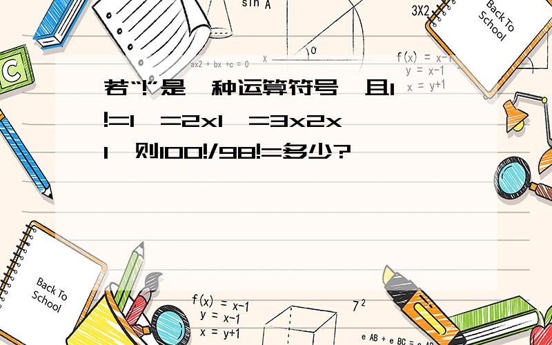 若“!”是一种运算符号,且1!=1,=2x1,=3x2x1,则100!/98!=多少?