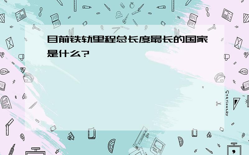 目前铁轨里程总长度最长的国家是什么?