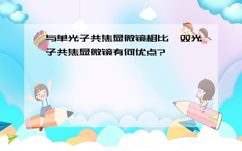 与单光子共焦显微镜相比,双光子共焦显微镜有何优点?