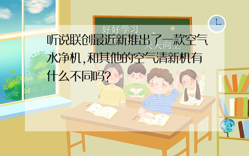 听说联创最近新推出了一款空气水净机,和其他的空气清新机有什么不同吗?