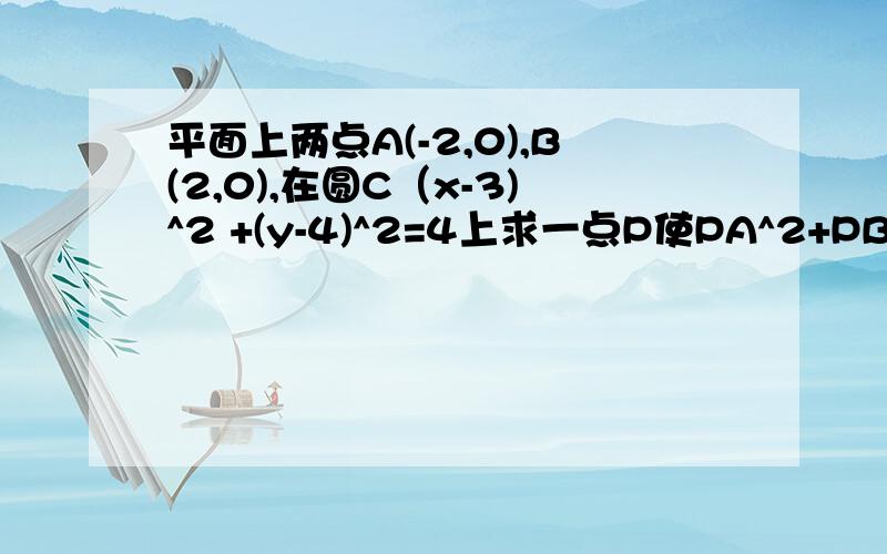 平面上两点A(-2,0),B(2,0),在圆C（x-3)^2 +(y-4)^2=4上求一点P使PA^2+PB^2的值最大,求P的坐标