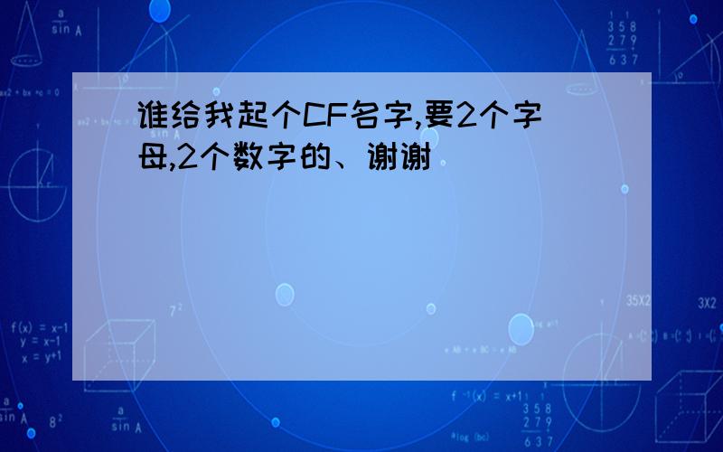 谁给我起个CF名字,要2个字母,2个数字的、谢谢