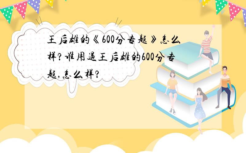 王后雄的《600分专题》怎么样?谁用过王后雄的600分专题,怎么样?