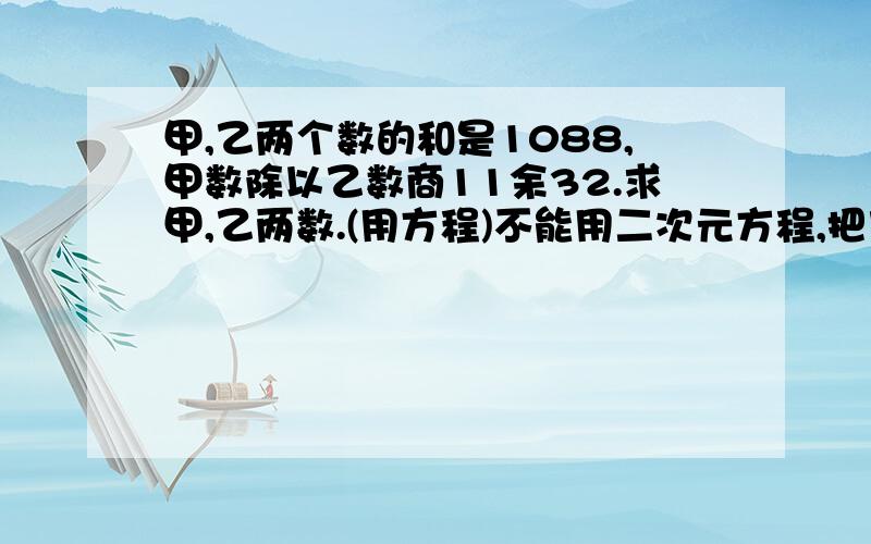 甲,乙两个数的和是1088,甲数除以乙数商11余32.求甲,乙两数.(用方程)不能用二次元方程,把乙设为x,列方程