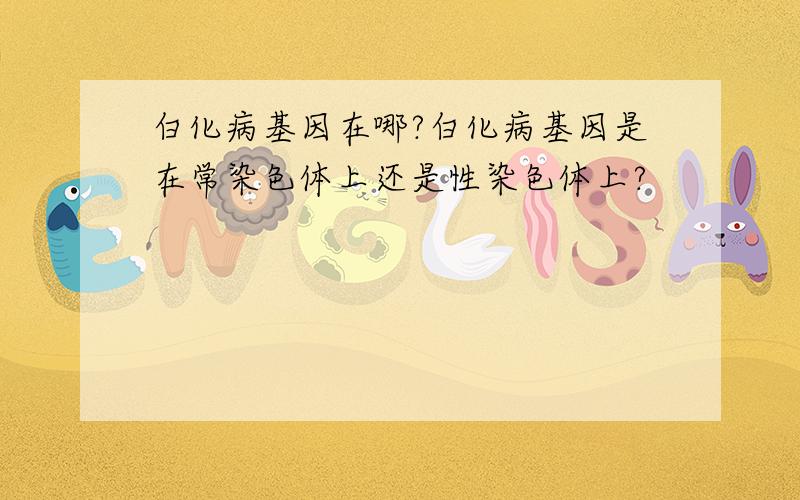 白化病基因在哪?白化病基因是在常染色体上还是性染色体上?