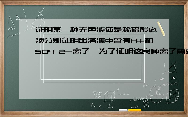 证明某一种无色液体是稀硫酸必须分别证明出溶液中含有H+和SO4 2-离子,为了证明这良种离子需要的试剂是?答案是Na2CO3,Ba(NO)2,HNO3