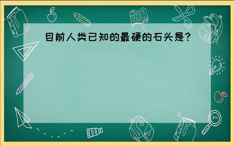 目前人类已知的最硬的石头是?