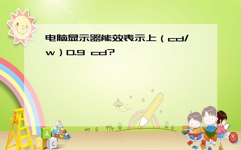 电脑显示器能效表示上（cd/w）0.9 cd?