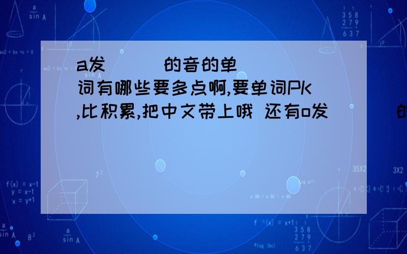 a发[ɔ]的音的单词有哪些要多点啊,要单词PK,比积累,把中文带上哦 还有o发 [ɔ]的音（最好弄难点的）