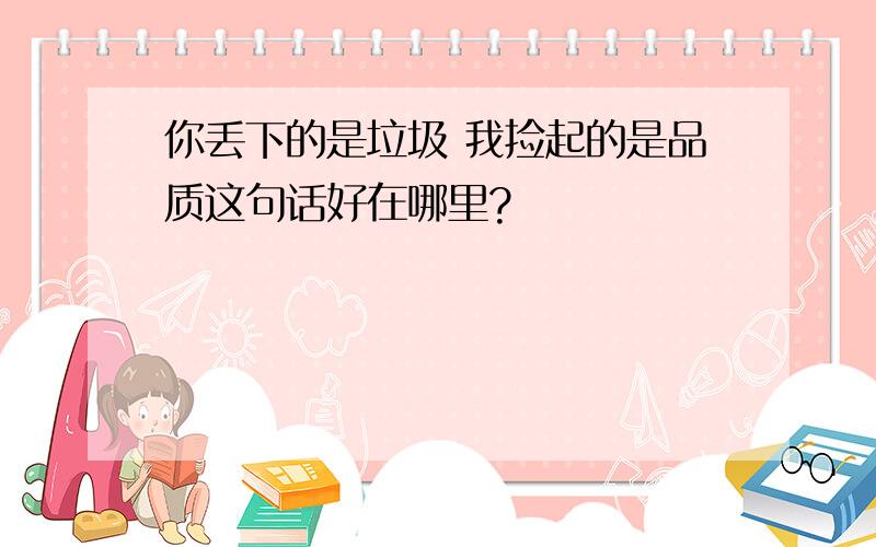 你丢下的是垃圾 我捡起的是品质这句话好在哪里?