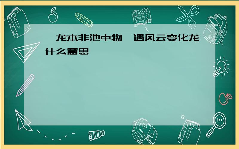 蛟龙本非池中物一遇风云变化龙什么意思