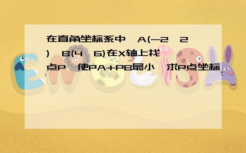 在直角坐标系中,A(-2,2),B(4,6)在X轴上找一点P,使PA+PB最小,求P点坐标