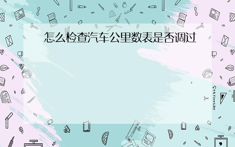 怎么检查汽车公里数表是否调过