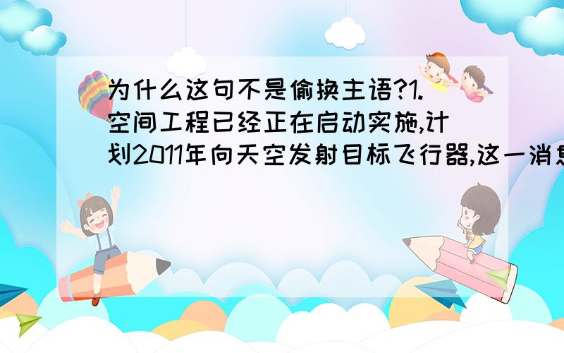 为什么这句不是偷换主语?1.空间工程已经正在启动实施,计划2011年向天空发射目标飞行器,这一消息引起世界各国极大关注.这句话原来主语不是