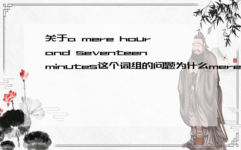 关于a mere hour and seventeen minutes这个词组的问题为什么mere放在那里,为什么不放a hour.前面