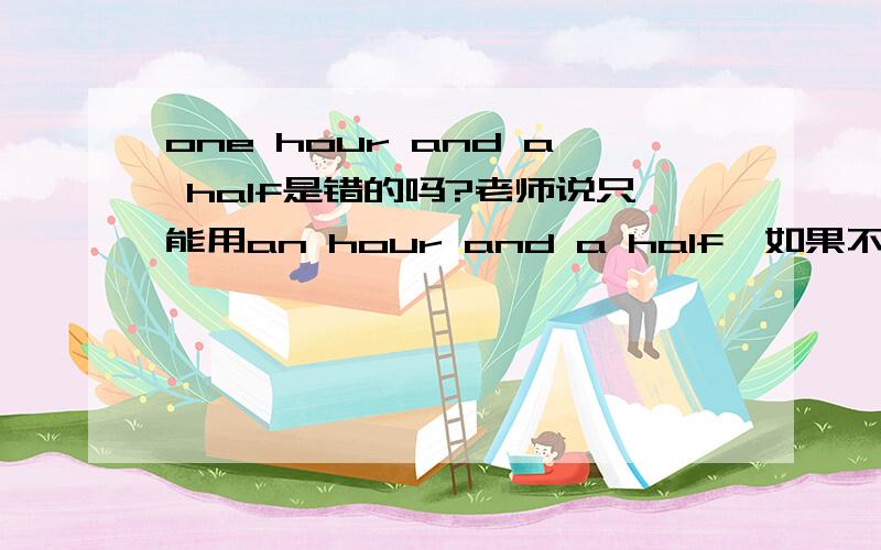 one hour and a half是错的吗?老师说只能用an hour and a half,如果不行,是语法规定的还是习惯用法?