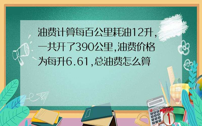 油费计算每百公里耗油12升,一共开了390公里,油费价格为每升6.61,总油费怎么算