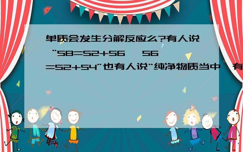 单质会发生分解反应么?有人说 “S8=S2+S6 ,S6=S2+S4”也有人说“纯净物质当中,有的是由同种元素组成,再也不能发生分解反应,这种物质称为单质.”好像 上下有点矛盾呢 顺便问下S8 和 S6是啥…