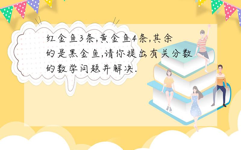 红金鱼3条,黄金鱼4条,其余的是黑金鱼,请你提出有关分数的数学问题并解决.