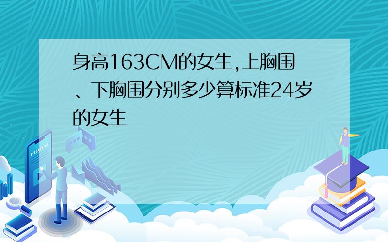 身高163CM的女生,上胸围、下胸围分别多少算标准24岁的女生