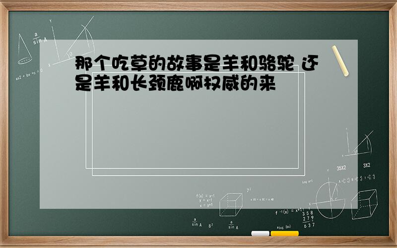 那个吃草的故事是羊和骆驼 还是羊和长颈鹿啊权威的来