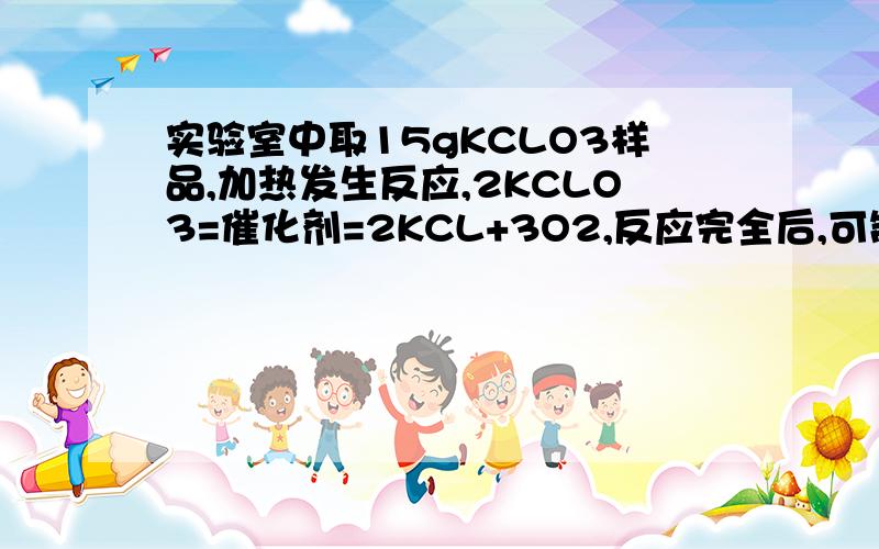 实验室中取15gKCLO3样品,加热发生反应,2KCLO3=催化剂=2KCL+3O2,反应完全后,可制得0.15molO2,该KCLO3样品的纯度为多少