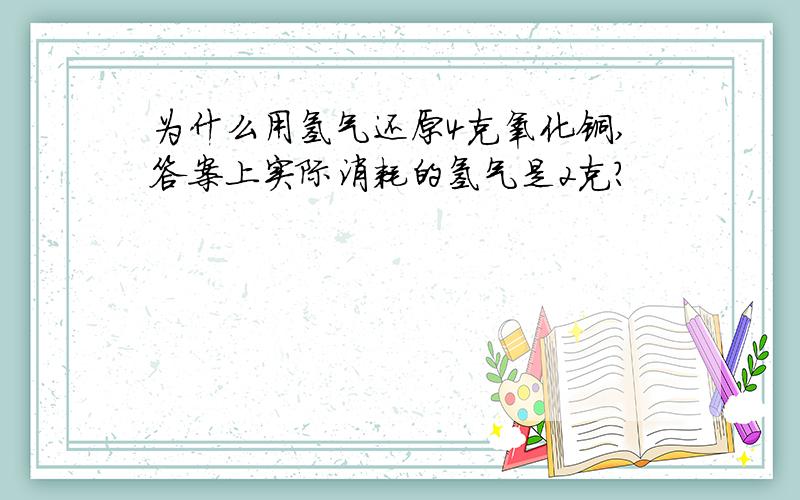 为什么用氢气还原4克氧化铜,答案上实际消耗的氢气是2克?