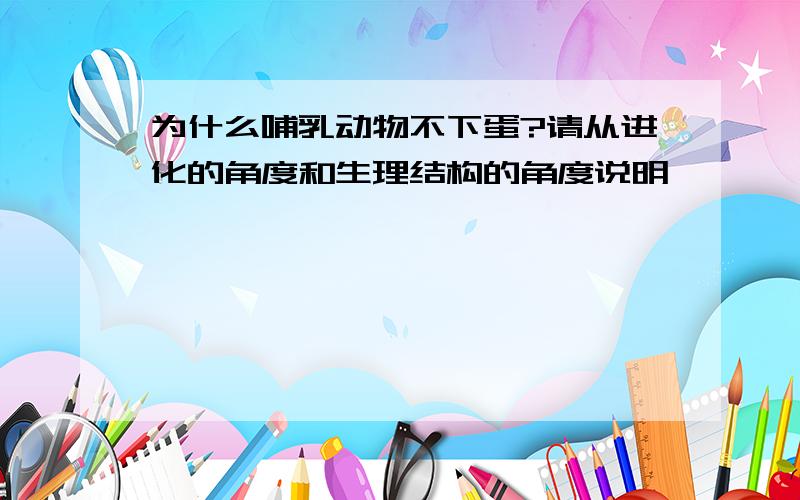 为什么哺乳动物不下蛋?请从进化的角度和生理结构的角度说明