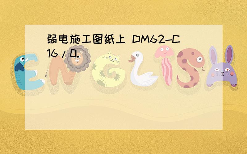 弱电施工图纸上 DM62-C16/0.