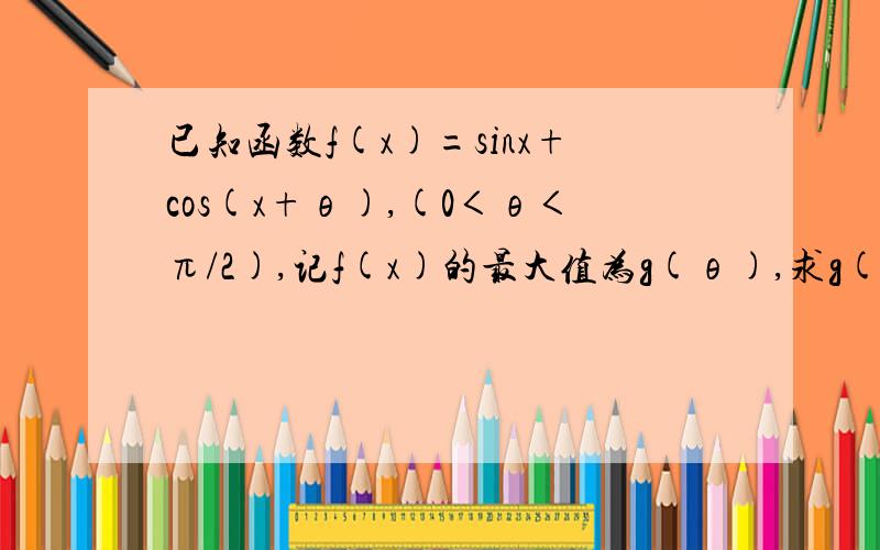 已知函数f(x)=sinx+cos(x+θ),(0＜θ＜π/2),记f(x)的最大值为g(θ),求g(θ)的取值范围