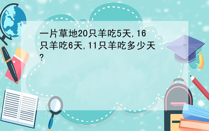 一片草地20只羊吃5天,16只羊吃6天,11只羊吃多少天?