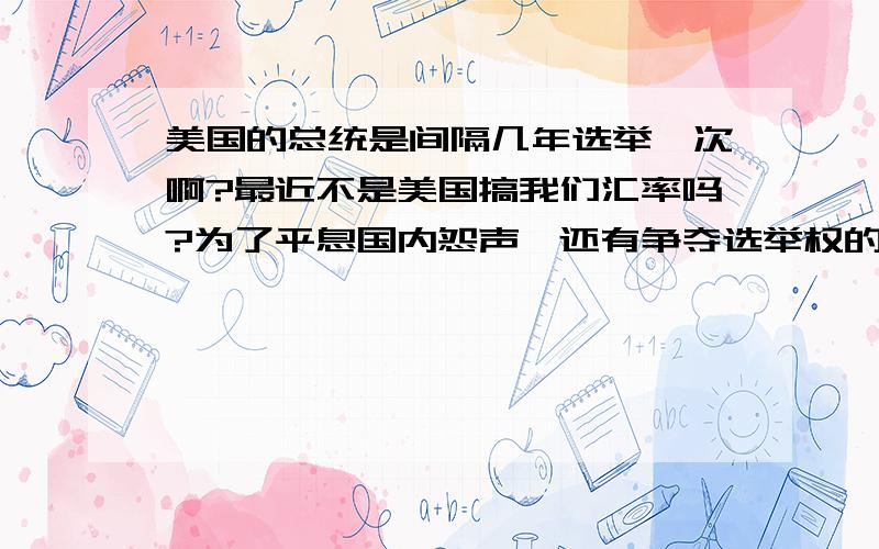 美国的总统是间隔几年选举一次啊?最近不是美国搞我们汇率吗?为了平息国内怨声,还有争夺选举权的原因,奥某才上台呀,难道是要下来了或者是换届吗?请各位看清题再答啊.