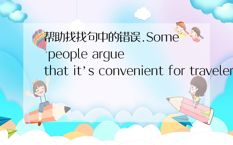 帮助找找句中的错误.Some people argue that it’s convenient for travelers to have cups of delicious coffee and have breaks in the Star Buck of the Forbidden City .On the other hand ,it shows that China is opened to different kinds of culture