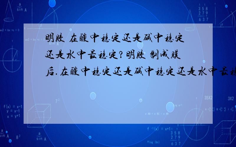 明胶 在酸中稳定还是碱中稳定还是水中最稳定?明胶 制成膜后.在酸中稳定还是碱中稳定还是水中最稳定?