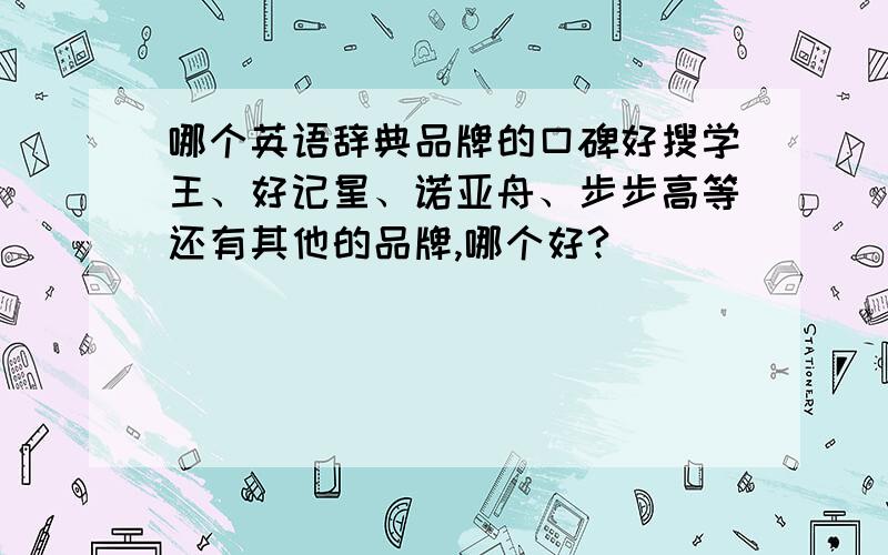 哪个英语辞典品牌的口碑好搜学王、好记星、诺亚舟、步步高等还有其他的品牌,哪个好?