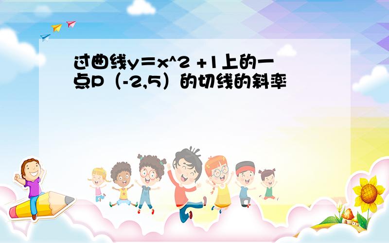 过曲线y＝x^2 +1上的一点P（-2,5）的切线的斜率