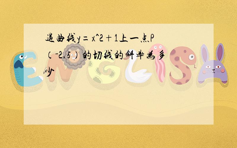 过曲线y=x^2+1上一点P（-2,5）的切线的斜率为多少