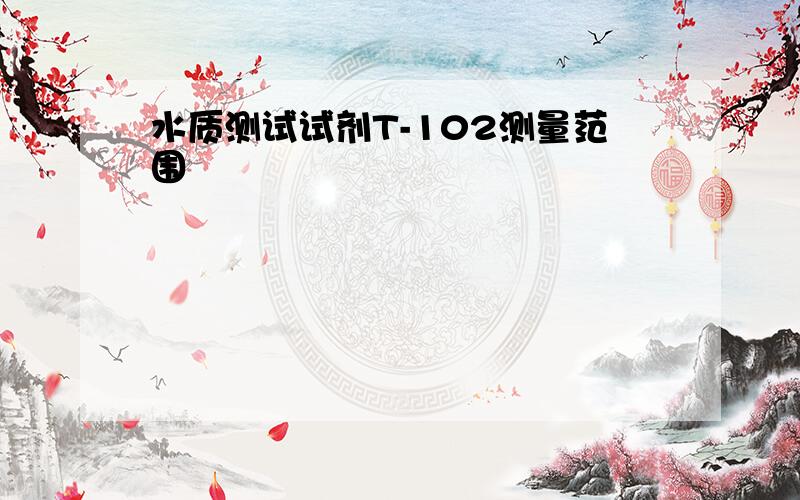 水质测试试剂T-102测量范围