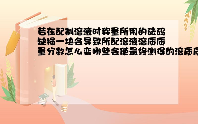 若在配制溶液时称量所用的砝码缺损一块会导致所配溶液溶质质量分数怎么变哪些会使最终测得的溶质质量分数偏小哪些偏大