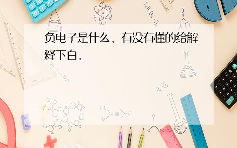 负电子是什么、有没有懂的给解释下白.