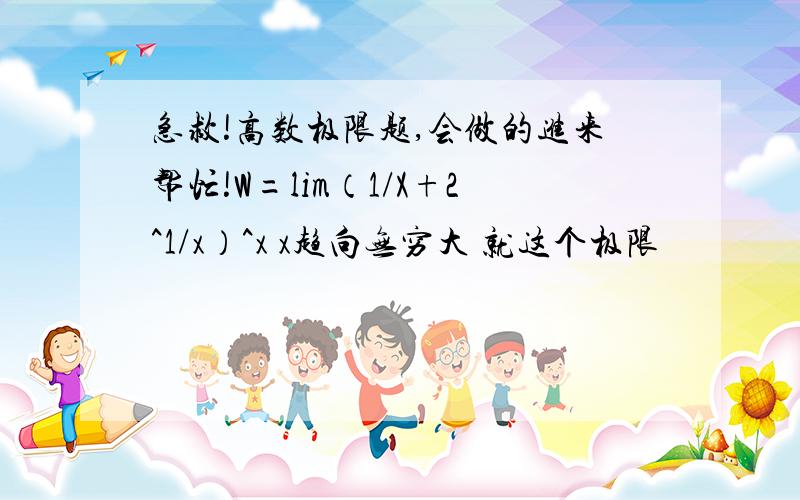 急救!高数极限题,会做的进来帮忙!W=lim（1/X+2^1/x）^x x趋向无穷大 就这个极限