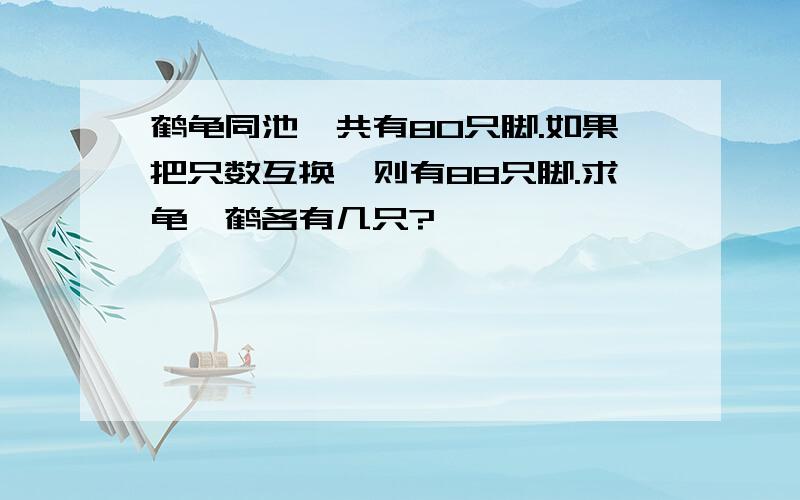 鹤龟同池,共有80只脚.如果把只数互换,则有88只脚.求龟、鹤各有几只?