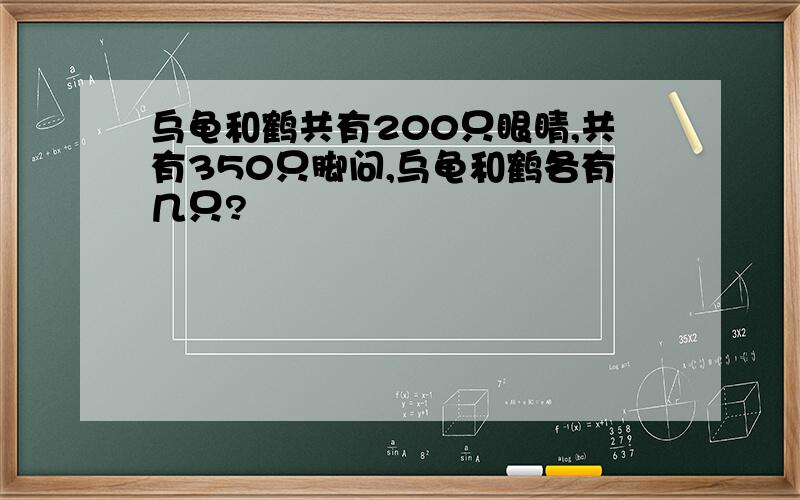 乌龟和鹤共有200只眼睛,共有350只脚问,乌龟和鹤各有几只?