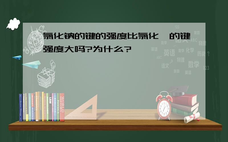 氯化钠的键的强度比氯化镁的键强度大吗?为什么?