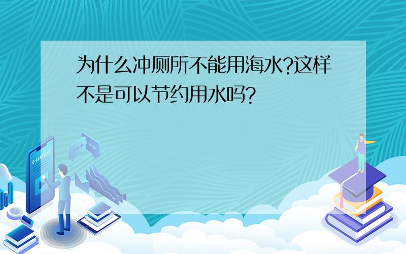 为什么冲厕所不能用海水?这样不是可以节约用水吗?