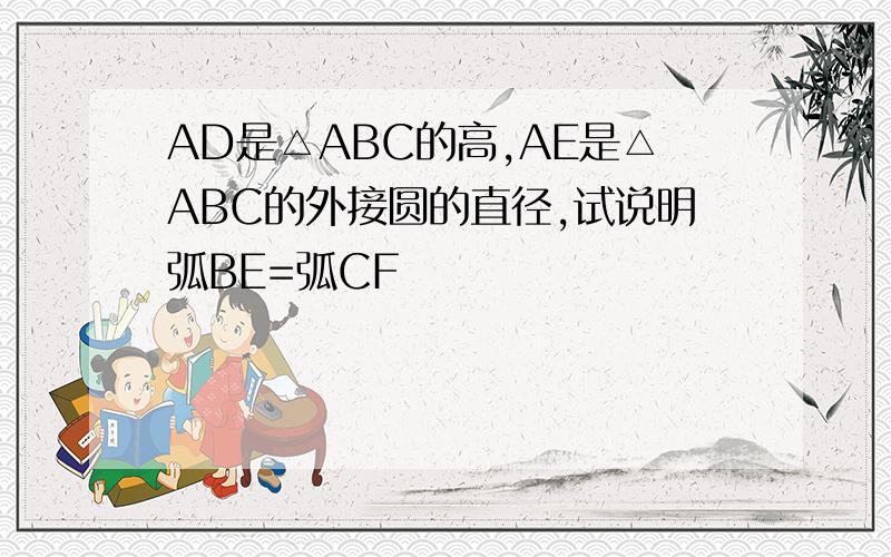 AD是△ABC的高,AE是△ABC的外接圆的直径,试说明弧BE=弧CF