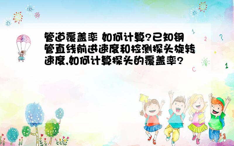 管道覆盖率 如何计算?已知钢管直线前进速度和检测探头旋转速度,如何计算探头的覆盖率?