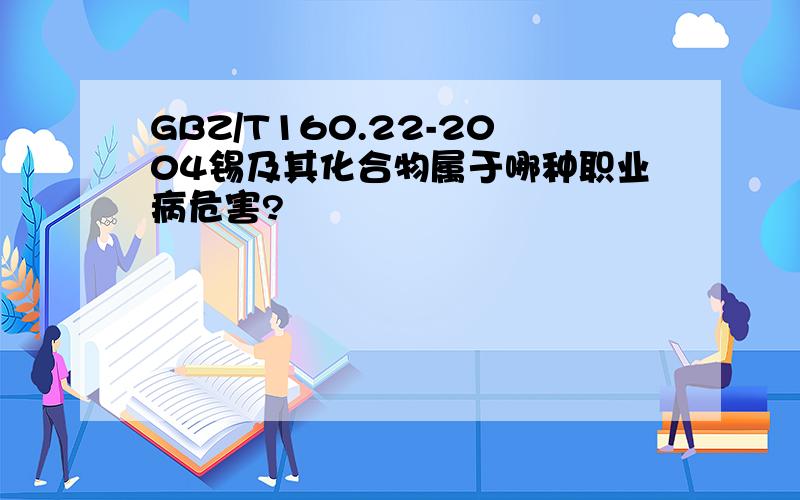 GBZ/T160.22-2004锡及其化合物属于哪种职业病危害?